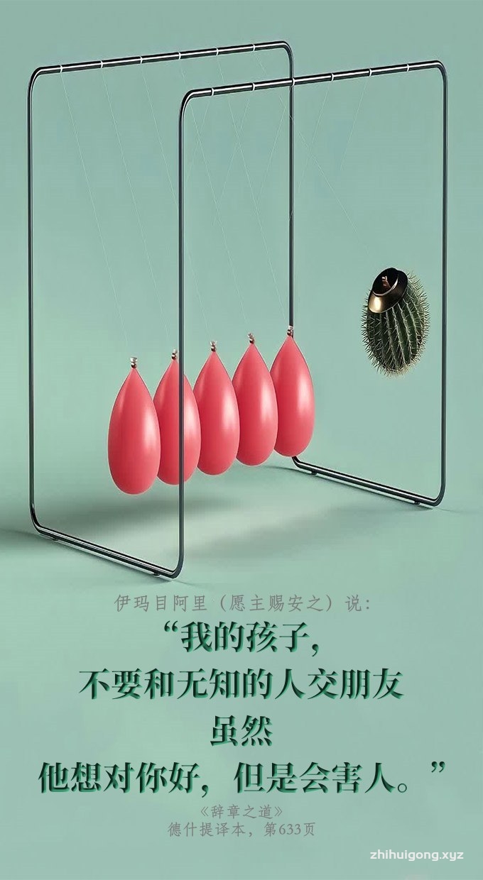 我的孩子，不要和无知的人交朋友。虽然他想对你好，但是会害人。