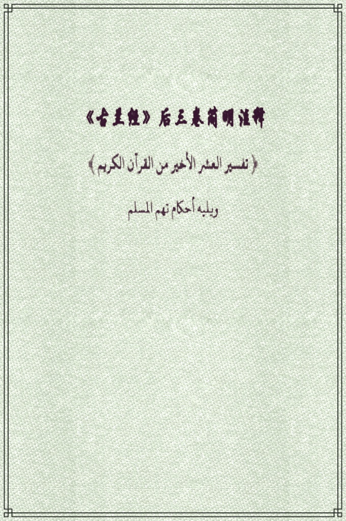 《古兰经》后三本简注    我们在这本简明册子里收集了最基本的教门常识，包括《古兰经》后三卷及其注释，我们尽量地力求简明。