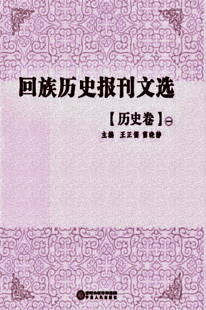 《回族历史报刊文选》历史卷  一   是在清末民国年间，回族团体或个人创办的报刊文献基础上，依照内容分类辑录出的回族古籍文献丛书，包含抗战、历史、宗教、经济、文化、教育、社会、社团、文学、特刊等10个眷本，逾30册。