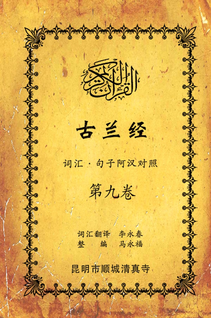 《古兰经词汇句子阿汉对照》    第九卷    《古兰经》是伊斯兰的最高法典，是穆斯林一生不可缺少的精神食粮，退休后有幸参加清真寺办的《古兰经》学习班，深感《古兰经》阿汉词汇对照为中国穆斯林学习《古兰经》之急需，当看到同学李永坤哈吉多年的勤学成果一一全集《古兰经》词汇阿汉对照手抄本，如获至宝，为求真主的喜悦，萌生将其完善后印刷成书的尼尔特，征得李永坤哈吉同意后，先进行转抄，后逐一对照马坚教授《中文译解古兰经》相关汉语句子进行对照整理，同时也参照了王静寿阿訇所著的《古兰经译解》及有关学者对《古兰经》的注解，初步形成稿件后，送至李永春老师进行审定·