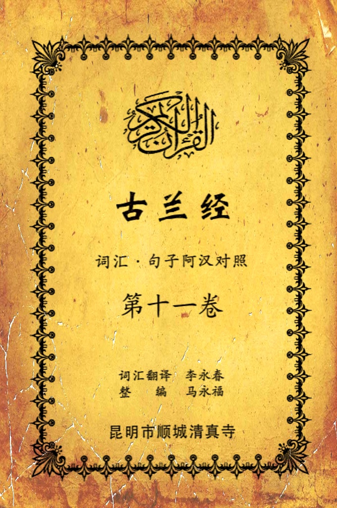 《古兰经词汇句子阿汉对照》    第十一卷    《古兰经》是伊斯兰的最高法典，是穆斯林一生不可缺少的精神食粮，退休后有幸参加清真寺办的《古兰经》学习班，深感《古兰经》阿汉词汇对照为中国穆斯林学习《古兰经》之急需，当看到同学李永坤哈吉多年的勤学成果一一全集《古兰经》词汇阿汉对照手抄本，如获至宝，为求真主的喜悦，萌生将其完善后印刷成书的尼尔特，征得李永坤哈吉同意后，先进行转抄，后逐一对照马坚教授《中文译解古兰经》相关汉语句子进行对照整理，同时也参照了王静寿阿訇所著的《古兰经译解》及有关学者对《古兰经》的注解，初步形成稿件后，送至李永春老师进行审定·