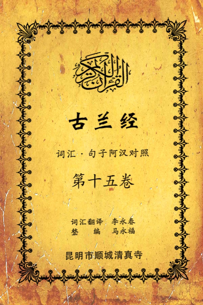 《古兰经词汇句子阿汉对照》    第十五卷    《古兰经》是伊斯兰的最高法典，是穆斯林一生不可缺少的精神食粮，退休后有幸参加清真寺办的《古兰经》学习班，深感《古兰经》阿汉词汇对照为中国穆斯林学习《古兰经》之急需，当看到同学李永坤哈吉多年的勤学成果一一全集《古兰经》词汇阿汉对照手抄本，如获至宝，为求真主的喜悦，萌生将其完善后印刷成书的尼尔特，征得李永坤哈吉同意后，先进行转抄，后逐一对照马坚教授《中文译解古兰经》相关汉语句子进行对照整理，同时也参照了王静寿阿訇所著的《古兰经译解》及有关学者对《古兰经》的注解，初步形成稿件后，送至李永春老师进行审定·